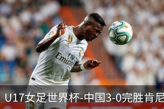 U17女足世界杯-中国3-0完胜肯尼亚取开门红 徐晓棠双响徐悦破门